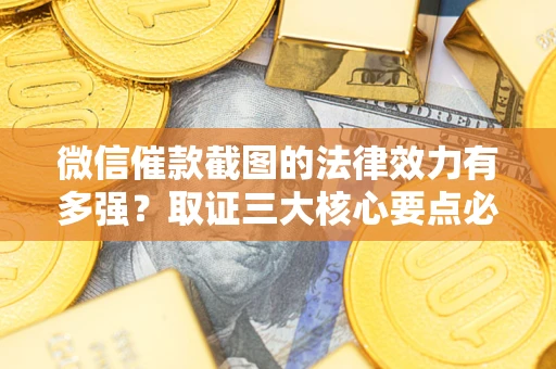 北京微信催款截图的法律效力有多强？取证三大核心要点必须知道！
