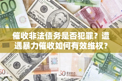 北京催收非法债务是否犯罪？遭遇暴力催收如何有效维权？