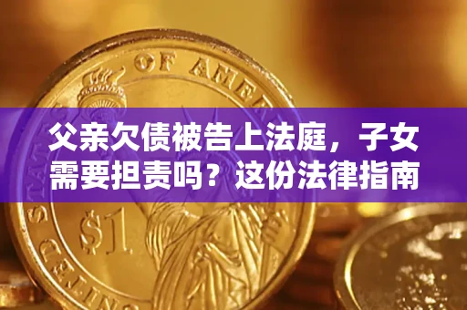 北京父亲欠债被告上法庭，子女需要担责吗？这份法律指南必须看完