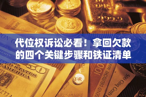 北京代位权诉讼必看!拿回欠款的四个关键步骤和铁证清单 北京代位权诉讼必看!拿回欠款的四个关键步骤和铁证清单