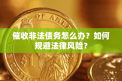 北京催收非法债务怎么办？如何规避法律风险？