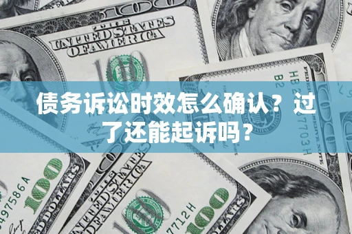 北京债务诉讼时效怎么确认？过了还能起诉吗？