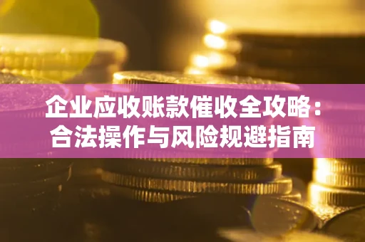 北京企业应收账款催收全攻略：合法操作与风险规避指南