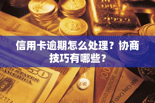 北京信用卡逾期怎么处理？协商技巧有哪些？