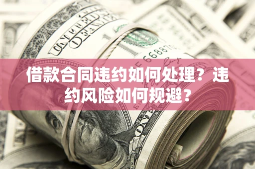 北京借款合同违约如何处理？违约风险如何规避？