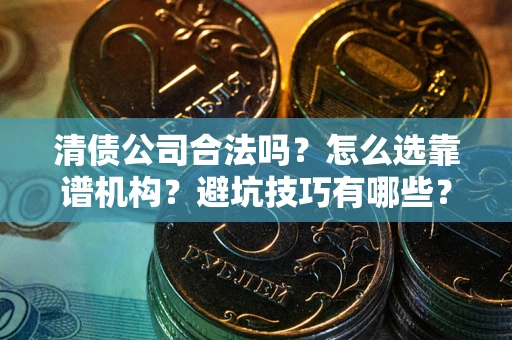 北京清债公司合法吗？怎么选靠谱机构？避坑技巧有哪些？