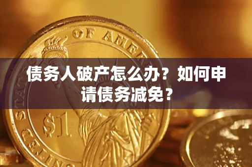 北京债务人破产怎么办？如何申请债务减免？