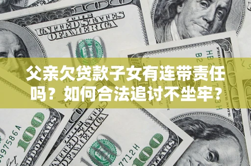 北京父亲欠贷款子女有连带责任吗？如何合法追讨不坐牢？