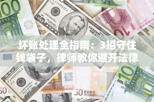 北京坏账处理全指南：3招守住钱袋子，律师教你避开法律雷区