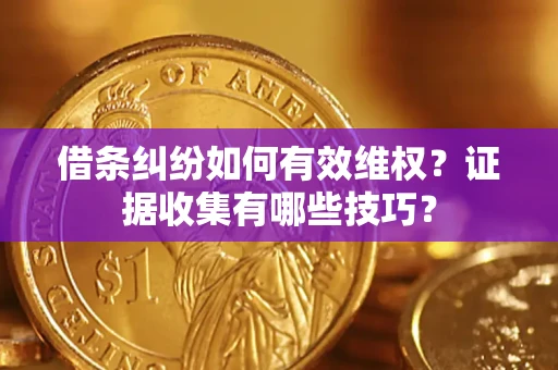 北京借条纠纷如何有效维权？证据收集有哪些技巧？