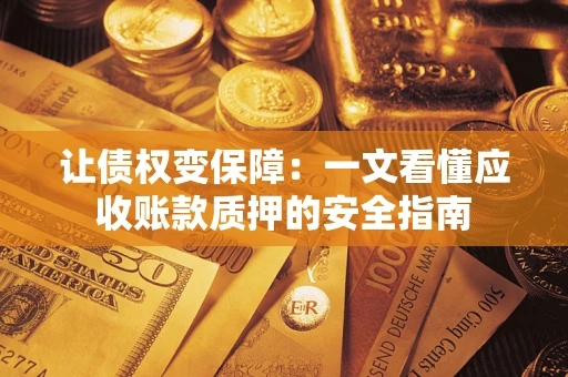 北京让债权变保障：一文看懂应收账款质押的安全指南