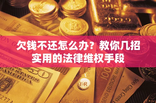 北京欠钱不还怎么办？教你几招实用的法律维权手段