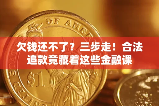 北京欠钱还不了？三步走！合法追款竟藏着这些金融课