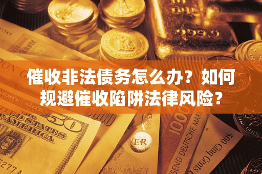 北京催收非法债务怎么办？如何规避催收陷阱法律风险？