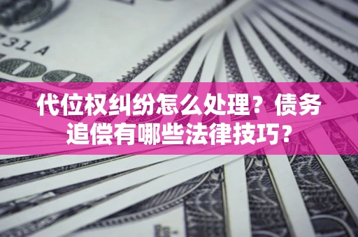 北京代位权纠纷怎么处理？债务追偿有哪些法律技巧？