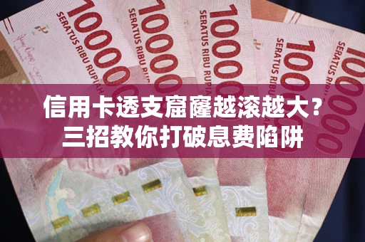 北京信用卡透支窟窿越滚越大？三招教你打破息费陷阱