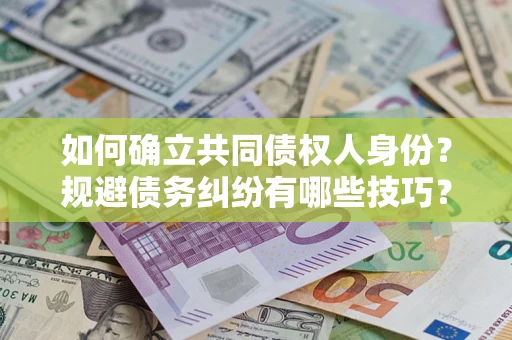 北京如何确立共同债权人身份？规避债务纠纷有哪些技巧？