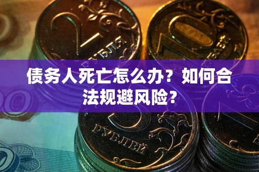 北京债务人死亡怎么办？如何合法规避风险？
