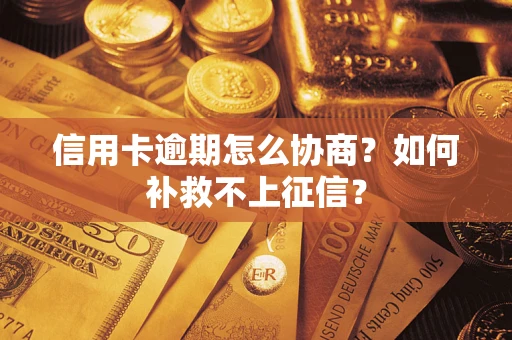 北京信用卡逾期怎么协商？如何补救不上征信？