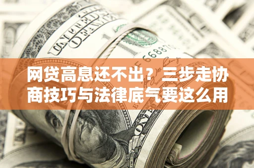 北京网贷高息还不出？三步走协商技巧与法律底气要这么用