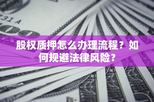北京股权质押怎么办理流程？如何规避法律风险？