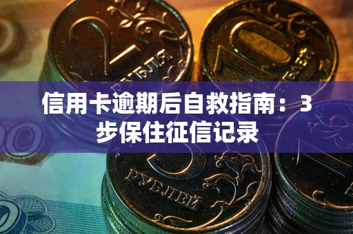 北京信用卡逾期后自救指南：3步保住征信记录