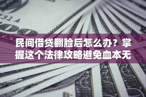 北京民间借贷翻脸后怎么办？掌握这个法律攻略避免血本无归