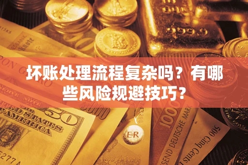 北京坏账处理流程复杂吗？有哪些风险规避技巧？