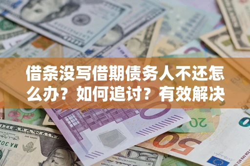 北京借条没写借期债务人不还怎么办？如何追讨？有效解决方案！
