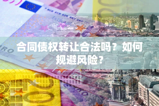 北京合同债权转让合法吗?如何规避风险? 北京合同债权转让合法吗?如何规避风险?