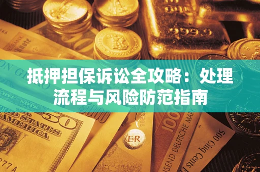 北京抵押担保诉讼全攻略：处理流程与风险防范指南