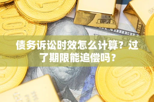 北京债务诉讼时效怎么计算？过了期限能追偿吗？