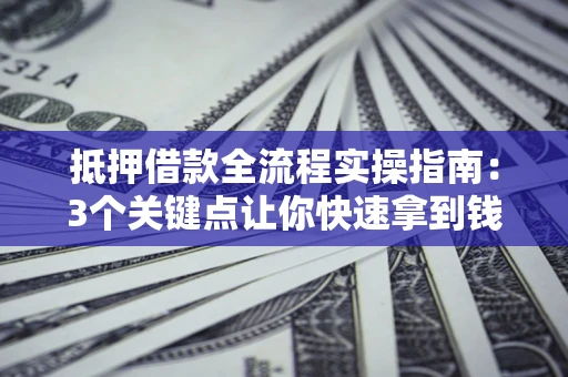 北京抵押借款全流程实操指南：3个关键点让你快速拿到钱