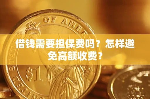 北京借钱需要担保费吗？怎样避免高额收费？