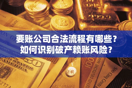 北京要账公司合法流程有哪些？如何识别破产赖账风险？