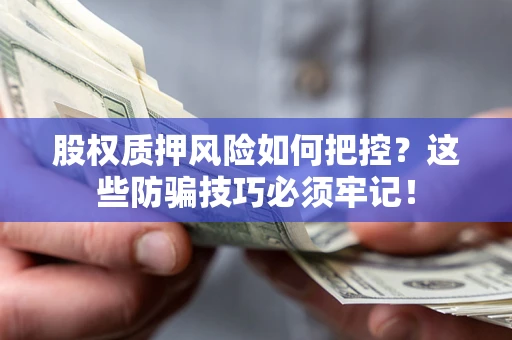 北京股权质押风险如何把控？这些防骗技巧必须牢记！