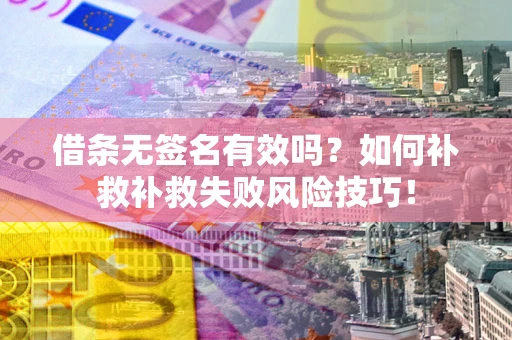 北京借条无签名有效吗？如何补救补救失败风险技巧！