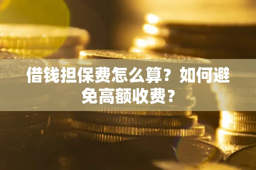 北京借钱担保费怎么算？如何避免高额收费？