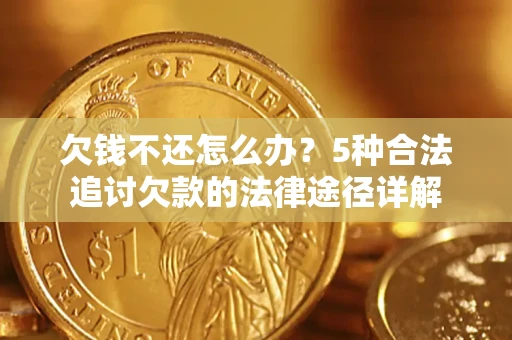 北京欠钱不还怎么办？5种合法追讨欠款的法律途径详解