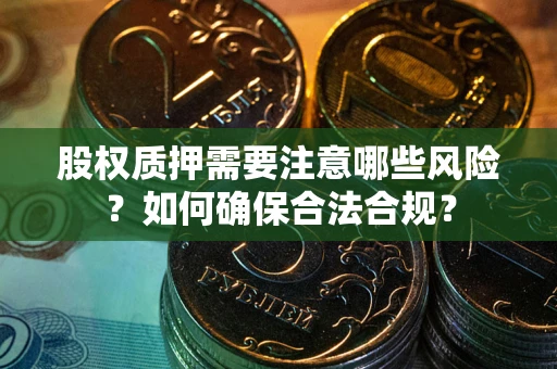 北京股权质押需要注意哪些风险？如何确保合法合规？