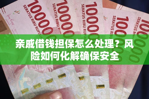 北京亲戚借钱担保怎么处理？风险如何化解确保安全