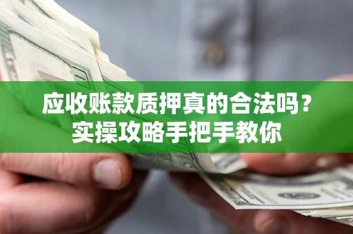 北京应收账款质押真的合法吗？实操攻略手把手教你