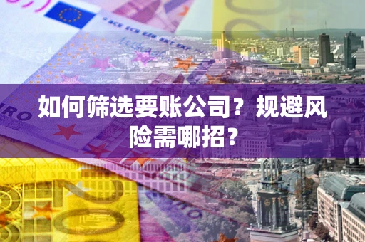 北京如何筛选要账公司？规避风险需哪招？