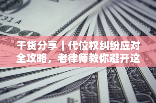 北京干货分享｜代位权纠纷应对全攻略，老律师教你避开这5大雷区