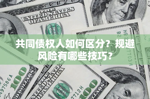 北京共同债权人如何区分？规避风险有哪些技巧？