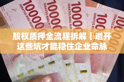 北京股权质押全流程拆解｜避开这些坑才能稳住企业命脉