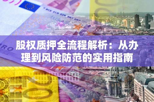 北京股权质押全流程解析：从办理到风险防范的实用指南