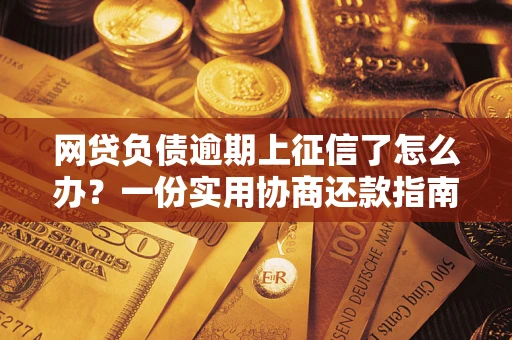 北京网贷负债逾期上征信了怎么办？一份实用协商还款指南请收好