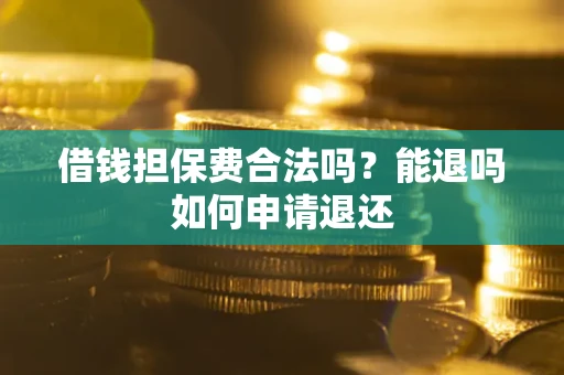 北京借钱担保费合法吗？能退吗如何申请退还