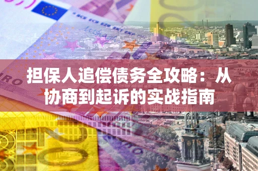 北京担保人追偿债务全攻略:从协商到起诉的实战指南 北京担保人追偿债务全攻略:从协商到起诉的实战指南